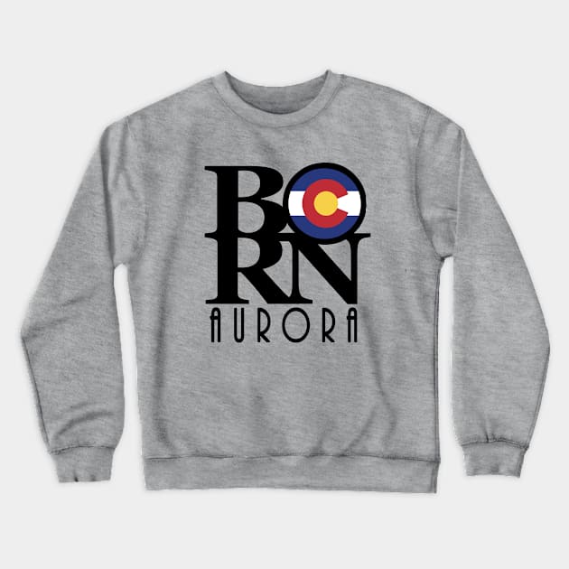 BORN Aurora Colorado Crewneck Sweatshirt by HomeBornLoveColorado